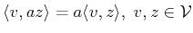 $ \langle v , a z \rangle = a \langle v , z \rangle , \; v,z\in {\cal{V}}$