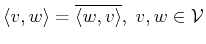 $ \langle v , w \rangle = \overline { \langle w , v \rangle }, \; v,w\in {\cal{V}}$