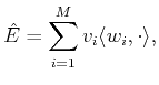 $\displaystyle \hat{E}= \sum_{i=1}^M v_i \langle w_i , \cdot \rangle ,$