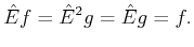 $\displaystyle \hat{E} f = \hat{E}^2 g= \hat{E} g= f.$