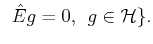 $\displaystyle  \; \hat{E} g=0, \; g\in
{\cal{H}}\}.$