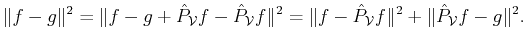 $\displaystyle \Vert f - g\Vert^2 = \Vert f - g+ \hat{P}_{{\cal{V}}}f - \hat{P}_...
... \Vert f - \hat{P}_{{\cal{V}}}f\Vert^2 + \Vert \hat{P}_{{\cal{V}}}f - g\Vert^2.$