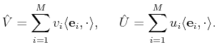 $\displaystyle \hat{V}=\sum_{i=1}^M v_i \langle {\mathbf{{e}}}_i, \cdot \rangle ,
\;\;\;\;\;
\hat{U}=\sum_{i=1}^M u_i \langle {\mathbf{{e}}}_i, \cdot \rangle .$