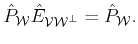 $\displaystyle \hat{P}_{{\cal{W}}} \hat{E}_{{\cal{V}}{\cal{W}^\bot}}= \hat{P}_{{\cal{W}}}.$