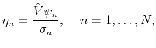 $\displaystyle \eta_n= \frac{\hat{V}{\psi_n}}{\sigma_n},
 \quad  n=1,\ldots,N,$