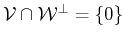 $ {\cal{V}}\cap {\cal{W}^\bot}= \{0\}$