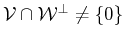 $ {\cal{V}}\cap {\cal{W}^\bot}\neq \{0\}$