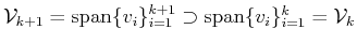 $ {\cal{V}}_{k+1}={\mbox{\rm {span}}}\{v_i\}_{i=1}^{k+1} \supset {\mbox{\rm {span}}}\{v_i\}_{i=1}^{k}={\cal{V}}_k$