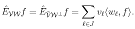 $\displaystyle \hat{E}_{{\cal{V}}{\cal{W}}} f= \hat{E}_{{\cal{\tilde {V}}}{\cal{W}^\bot}} f = \sum_{\ell \in J} 
 v_{\ell} \langle w_{\ell}, f\rangle .$