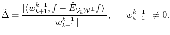 $\displaystyle \tilde {\Delta}= \frac{\vert\langle {w}^{k+1}_{k+1}, f - \hat{E}_...
...ngle \vert}{\Vert{w}^{k+1}_{k+1}\Vert},
 \quad \Vert{w}^{k+1}_{k+1}\Vert \ne 0.$