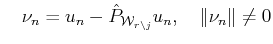 $\displaystyle \quad \nu_n = u_n - \hat{P}_{{\cal{W}}_{r \setminus j}} u_n
 ,\quad \Vert\nu_n\Vert\neq 0$