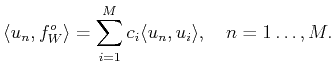 $\displaystyle \langle u_n, f_W^o\rangle =\sum_{i=1}^M c_i \langle u_n ,u_i\rangle ,\quad n=1\ldots,M.$