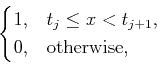 \begin{displaymath}\begin{cases}
1, & t_j\leq x<t_{j+1},\\
0, & {\rm otherwise,}
\end{cases}\end{displaymath}