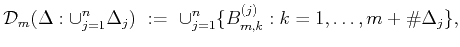 $\displaystyle {\mathcal D}_m(\Delta: \cup_{j=1}^n\Delta _j)   :=  
\cup_{j=1}^n \{B_{m,k}^{(j)}:k=1,\ldots, m+\char93 \Delta_j \},
$