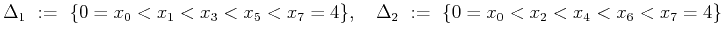 $\displaystyle \Delta _1  :=   \{0=x_0<x_1<x_3<x_{5}<x_{7}=4\}, \quad
\Delta _2  :=   \{0=x_0<x_2<x_4<x_{6}<x_{7}=4\}$