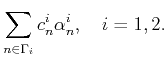 $\displaystyle \sum_{n\in\Gamma_i} c_n^i \alpha^i_n,\quad i=1,2.$