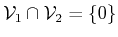 $ {\cal{V}}_1 \cap {\cal{V}}_2 = \{0\}$