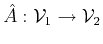 $ \hat{A}: {\cal{V}}_1 \to {\cal{V}}_2$